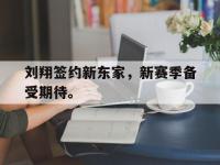 半岛体育官网-刘翔签约新东家，新赛季备受期待。