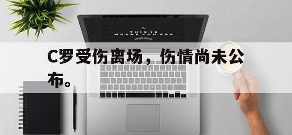 半岛体育官方网站-C罗受伤离场，伤情尚未公布。