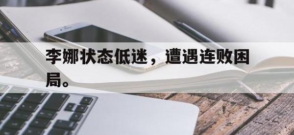 半岛体育官网-李娜状态低迷，遭遇连败困局。
