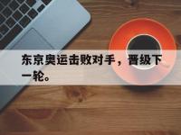 半岛体育APP-东京奥运击败对手，晋级下一轮。
