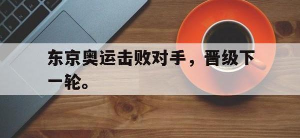 半岛体育APP-东京奥运击败对手，晋级下一轮。