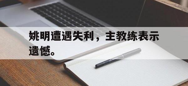 半岛体育官方网站-姚明遭遇失利，主教练表示遗憾。
