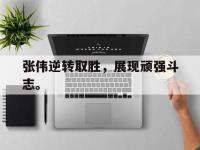 半岛体育APP-张伟逆转取胜，展现顽强斗志。