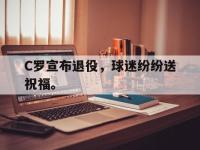 半岛体育APP-C罗宣布退役，球迷纷纷送祝福。
