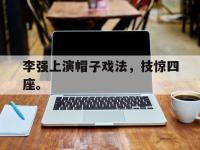 半岛体育APP-李强上演帽子戏法，技惊四座。