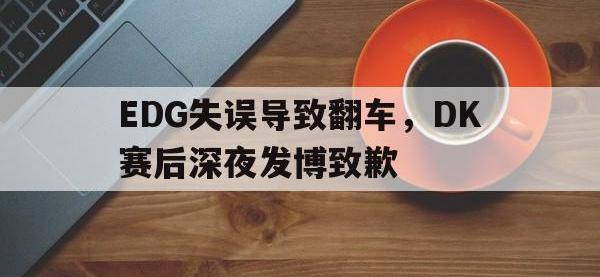 半岛体育官网-EDG失误导致翻车，DK赛后深夜发博致歉