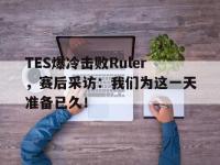 半岛体育官网-TES爆冷击败Ruler，赛后采访：我们为这一天准备已久！