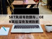 半岛体育APP-SKT失误导致翻车，GEN赛后深夜发博致歉