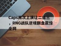 半岛体育官方网站-Caps再次上演让二追三，RNG战队逆境翻盘震惊全网