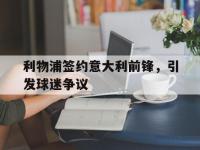 半岛体育APP-利物浦签约意大利前锋，引发球迷争议