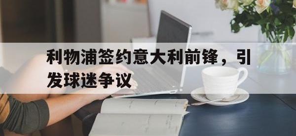 半岛体育APP-利物浦签约意大利前锋，引发球迷争议