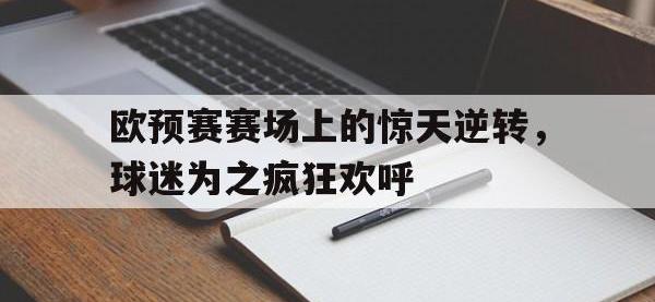 半岛体育APP-欧预赛赛场上的惊天逆转，球迷为之疯狂欢呼