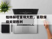 半岛体育-柏林赫塔客场大胜，豪取保级关键胜利