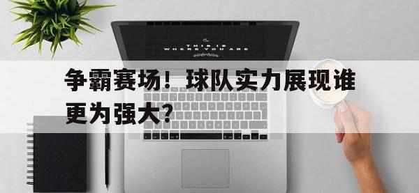 半岛体育-争霸赛场！球队实力展现谁更为强大？