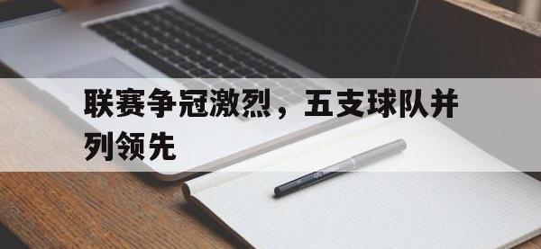 半岛体育官方网站-联赛争冠激烈，五支球队并列领先