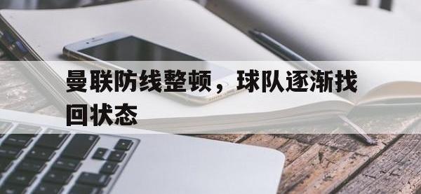 半岛体育APP-曼联防线整顿，球队逐渐找回状态