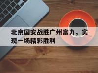 半岛体育官网-北京国安战胜广州富力，实现一场精彩胜利