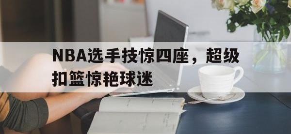 半岛体育官方网站-NBA选手技惊四座，超级扣篮惊艳球迷