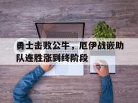 半岛体育-勇士击败公牛，厄伊战嵌助队连胜涨到终阶段