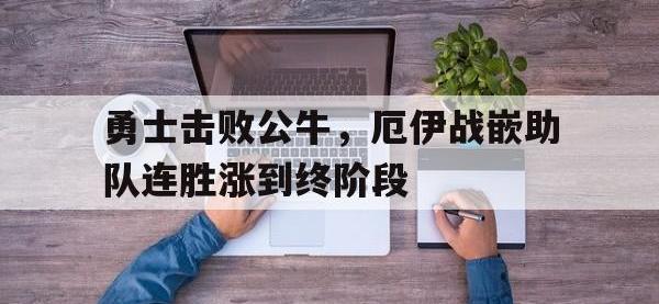 半岛体育-勇士击败公牛，厄伊战嵌助队连胜涨到终阶段