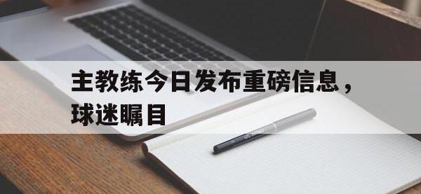 半岛体育-主教练今日发布重磅信息，球迷瞩目