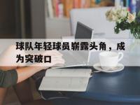 半岛体育-球队年轻球员崭露头角，成为突破口