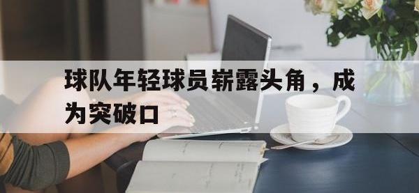 半岛体育-球队年轻球员崭露头角，成为突破口