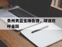 半岛体育官方网站-贵州男篮主场告捷，球迷欢呼雀跃