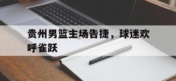 半岛体育官方网站-贵州男篮主场告捷，球迷欢呼雀跃
