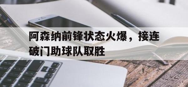 半岛体育APP-阿森纳前锋状态火爆，接连破门助球队取胜