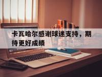 半岛体育官网-卡瓦哈尔感谢球迷支持，期待更好成绩