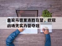 半岛体育官网-皇家马德里连胜在望，欧冠战场凭实力誓夺冠