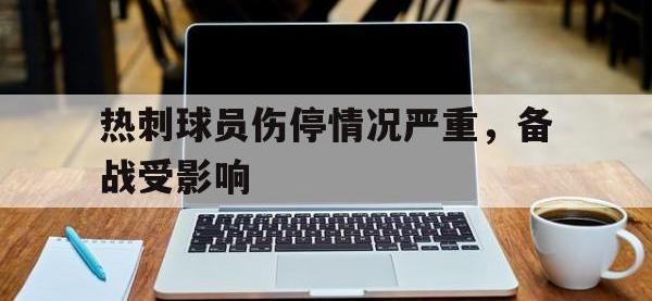 半岛体育官网-热刺球员伤停情况严重，备战受影响