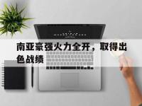 半岛体育-南亚豪强火力全开，取得出色战绩
