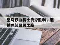 半岛体育-皇马铁血将士勇夺胜利，继续冲刺晋级之路