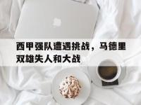 半岛体育APP-西甲强队遭遇挑战，马德里双雄失人和大战