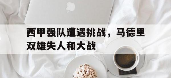 半岛体育APP-西甲强队遭遇挑战，马德里双雄失人和大战