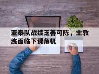 半岛体育官方网站-亚泰队战绩乏善可陈，主教练面临下课危机