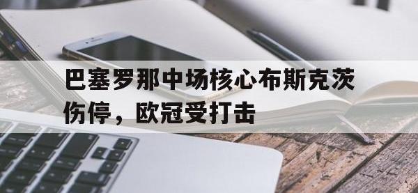 半岛体育官网-巴塞罗那中场核心布斯克茨伤停，欧冠受打击