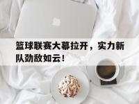 半岛体育-篮球联赛大幕拉开，实力新队劲敌如云！
