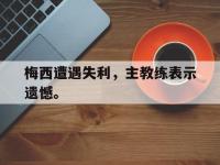 半岛体育APP-梅西遭遇失利，主教练表示遗憾。