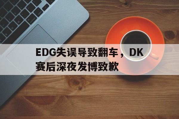 EDG失误导致翻车，DK赛后深夜发博致歉