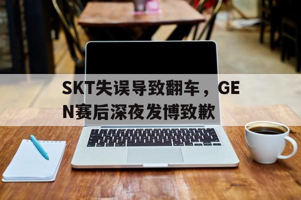 SKT失误导致翻车，GEN赛后深夜发博致歉