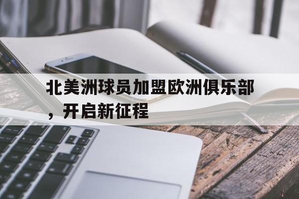 北美洲球员加盟欧洲俱乐部，开启新征程