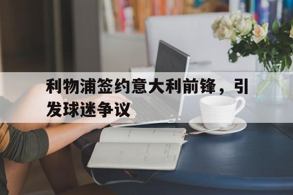 利物浦签约意大利前锋，引发球迷争议