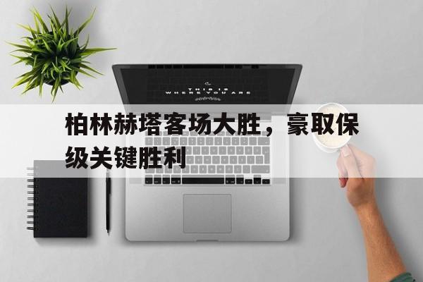 柏林赫塔客场大胜，豪取保级关键胜利