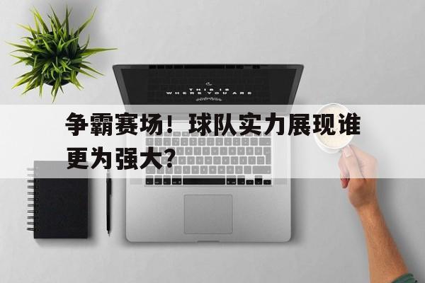 争霸赛场！球队实力展现谁更为强大？